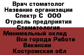 Врач-стоматолог › Название организации ­ Спектр-С, ООО › Отрасль предприятия ­ Стоматология › Минимальный оклад ­ 50 000 - Все города Работа » Вакансии   . Костромская обл.